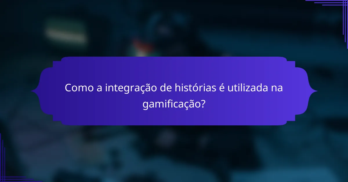 Como a integração de histórias é utilizada na gamificação?