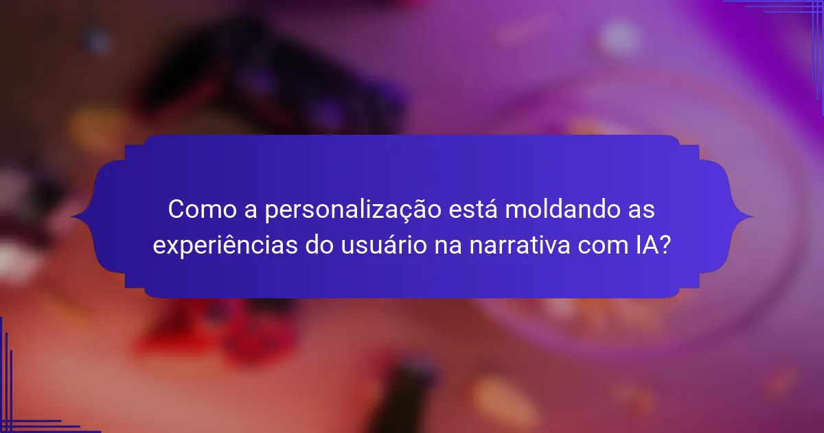 Como a personalização está moldando as experiências do usuário na narrativa com IA?