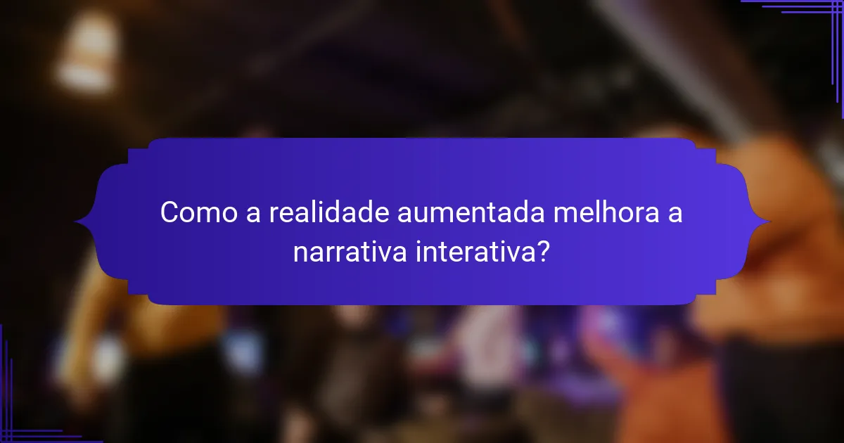 Como a realidade aumentada melhora a narrativa interativa?