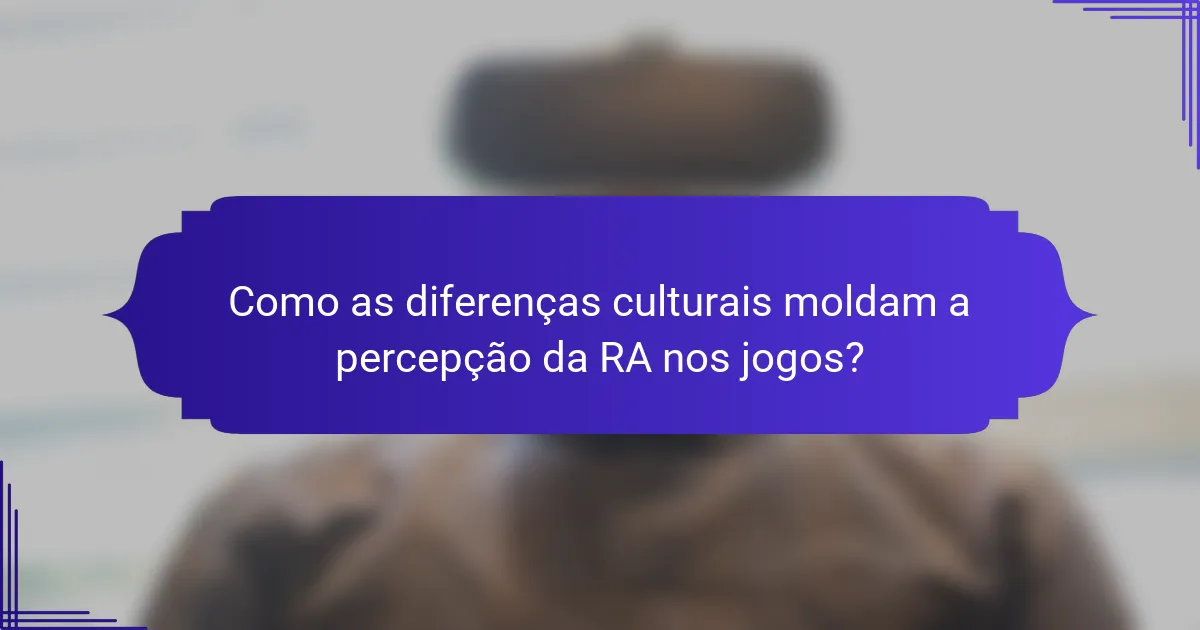 Como as diferenças culturais moldam a percepção da RA nos jogos?