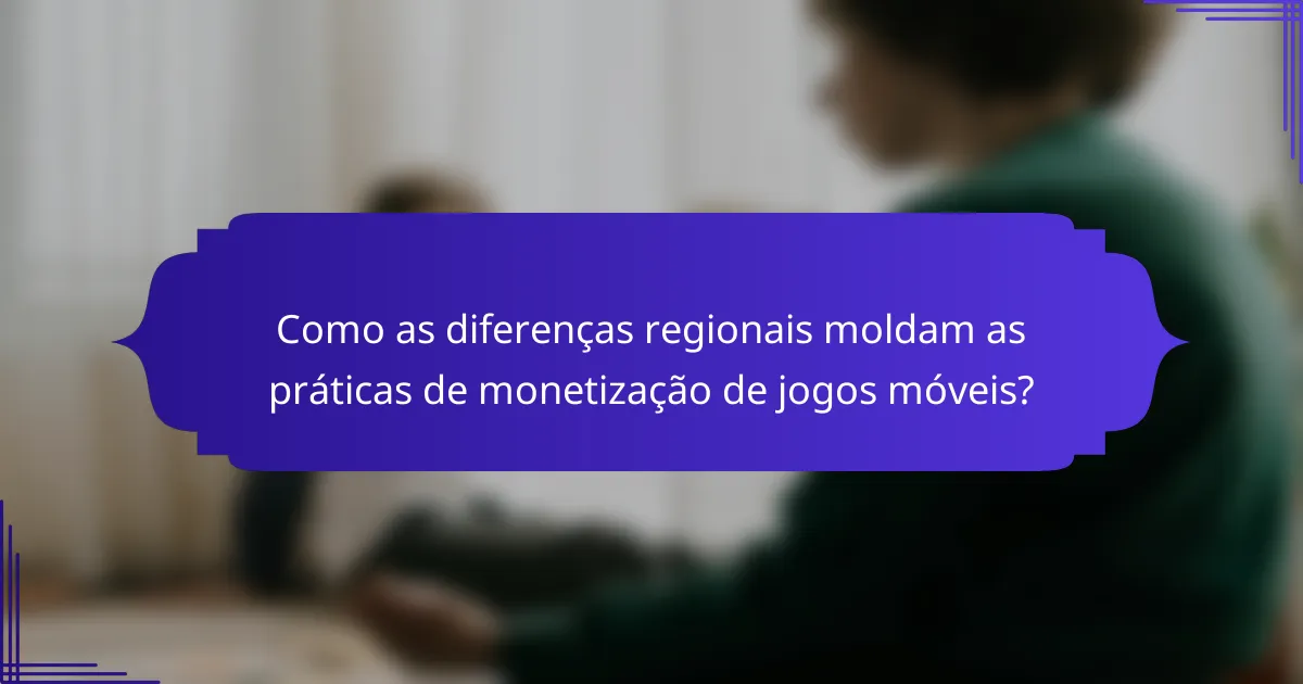 Como as diferenças regionais moldam as práticas de monetização de jogos móveis?