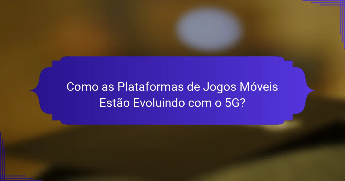 Como as Plataformas de Jogos Móveis Estão Evoluindo com o 5G?