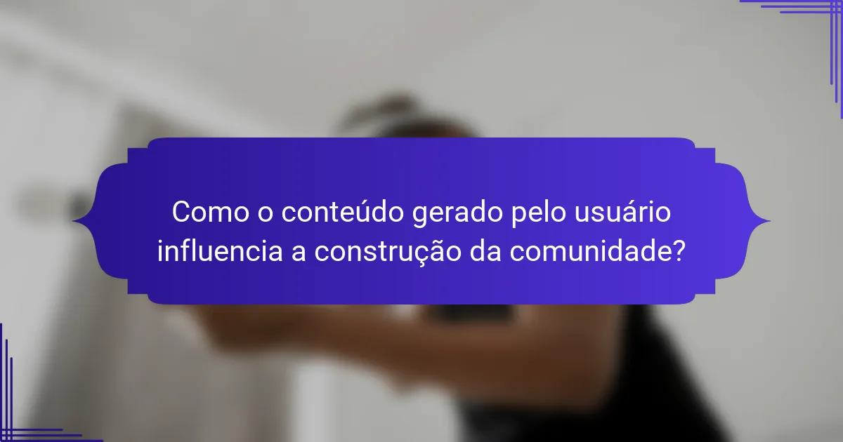 Como o conteúdo gerado pelo usuário influencia a construção da comunidade?