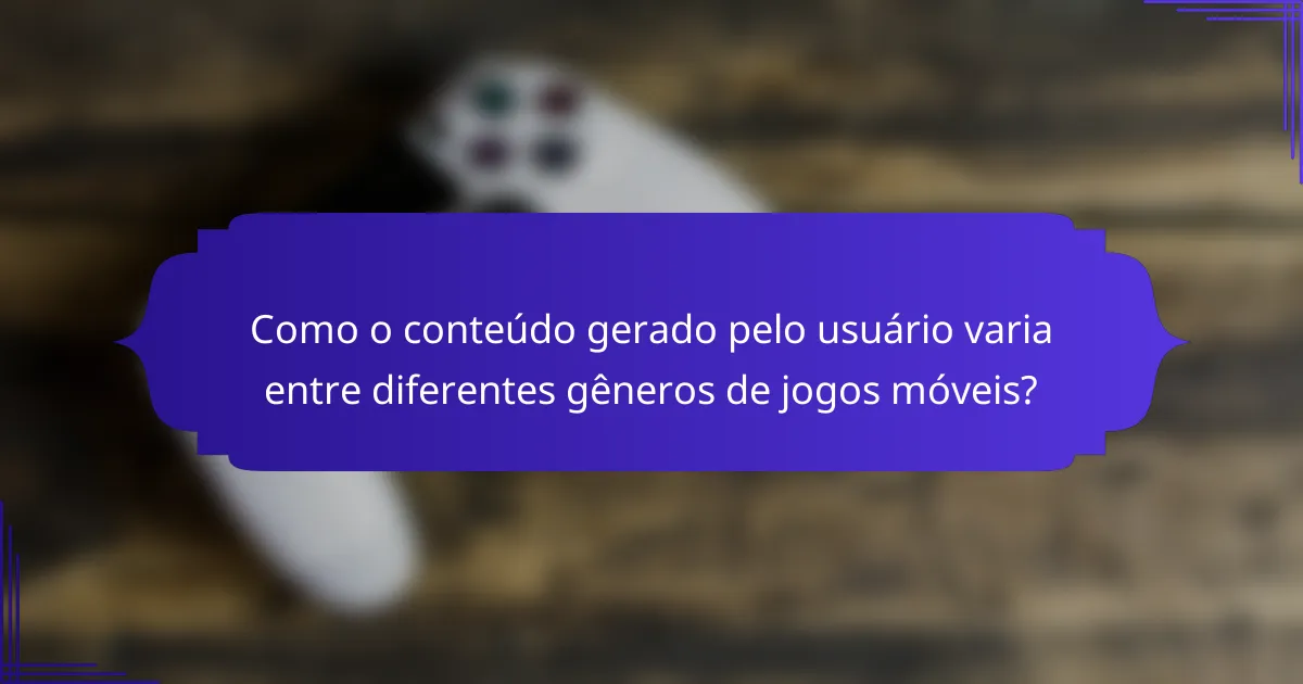 Como o conteúdo gerado pelo usuário varia entre diferentes gêneros de jogos móveis?