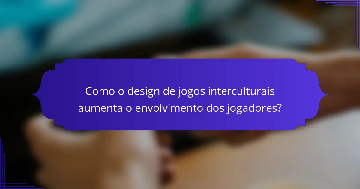 Como o design de jogos interculturais aumenta o envolvimento dos jogadores?
