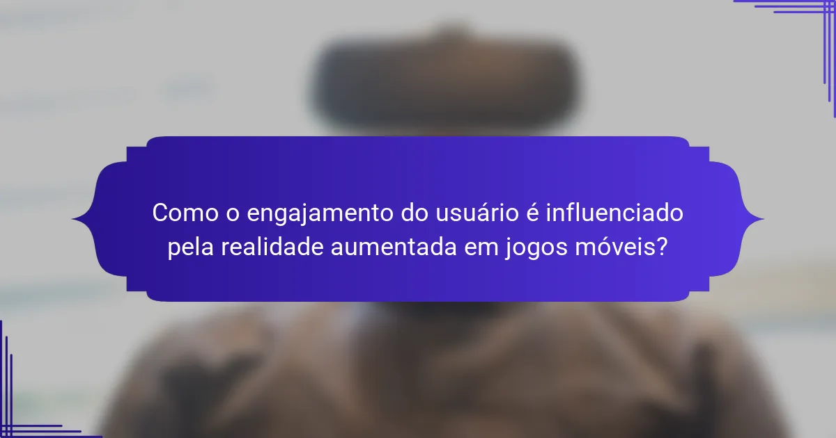 Como o engajamento do usuário é influenciado pela realidade aumentada em jogos móveis?