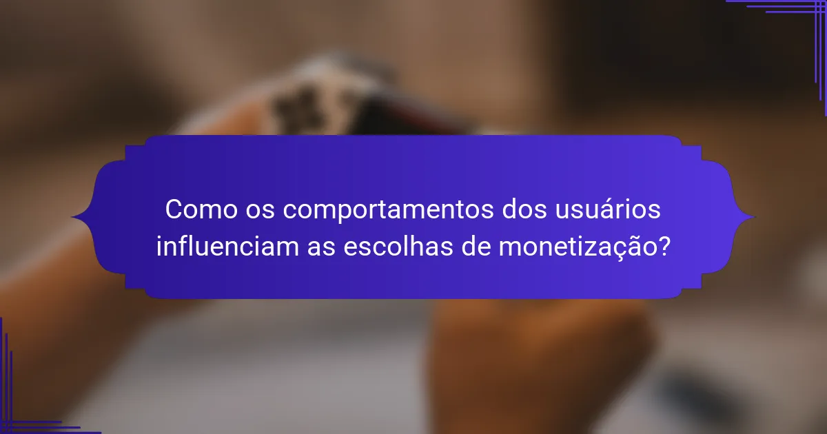 Como os comportamentos dos usuários influenciam as escolhas de monetização?