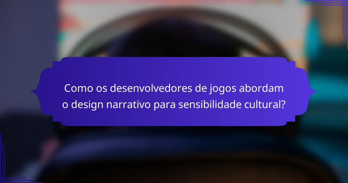 Como os desenvolvedores de jogos abordam o design narrativo para sensibilidade cultural?