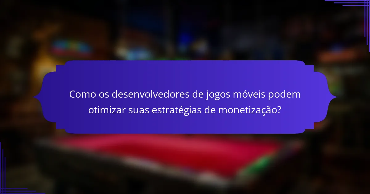Como os desenvolvedores de jogos móveis podem otimizar suas estratégias de monetização?