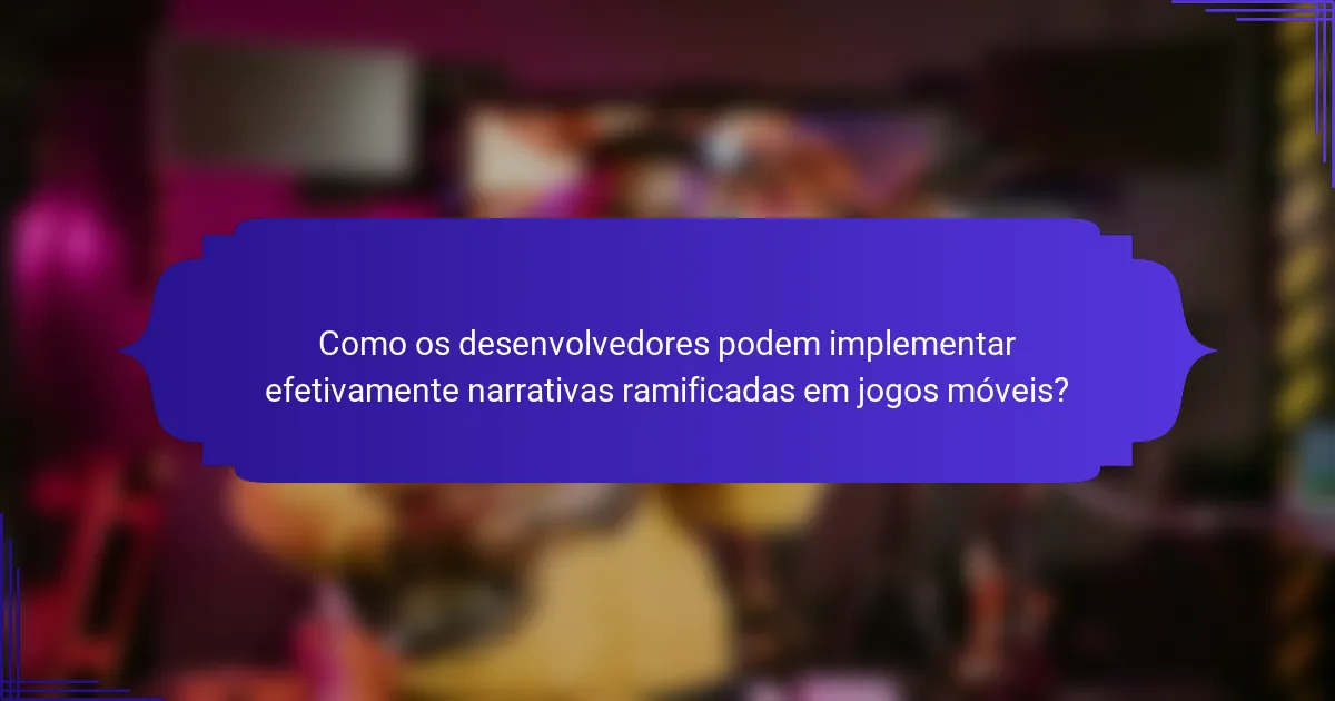 Como os desenvolvedores podem implementar efetivamente narrativas ramificadas em jogos móveis?