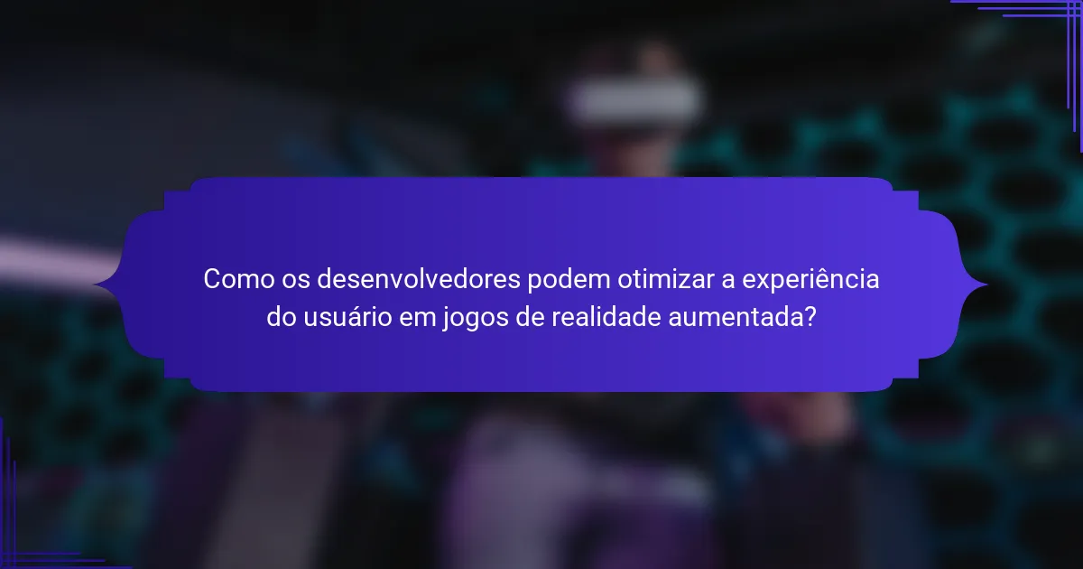 Como os desenvolvedores podem otimizar a experiência do usuário em jogos de realidade aumentada?