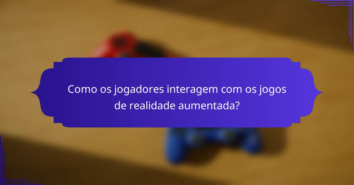 Como os jogadores interagem com os jogos de realidade aumentada?