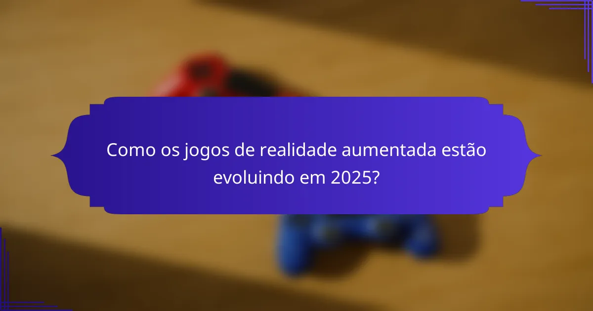 Como os jogos de realidade aumentada estão evoluindo em 2025?