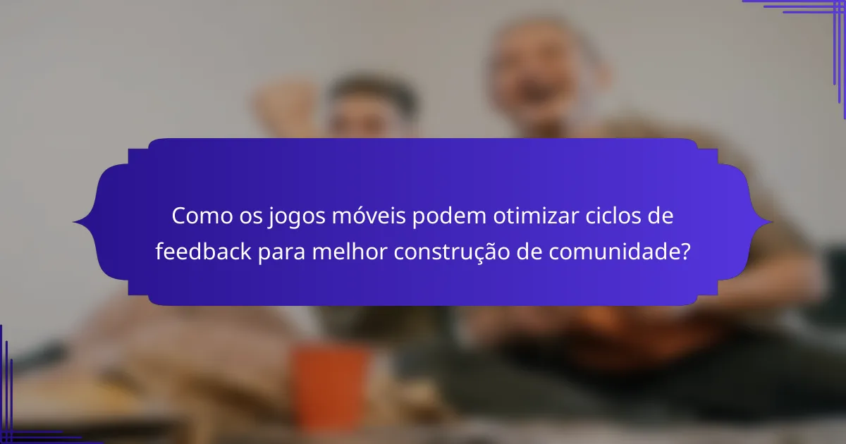 Como os jogos móveis podem otimizar ciclos de feedback para melhor construção de comunidade?