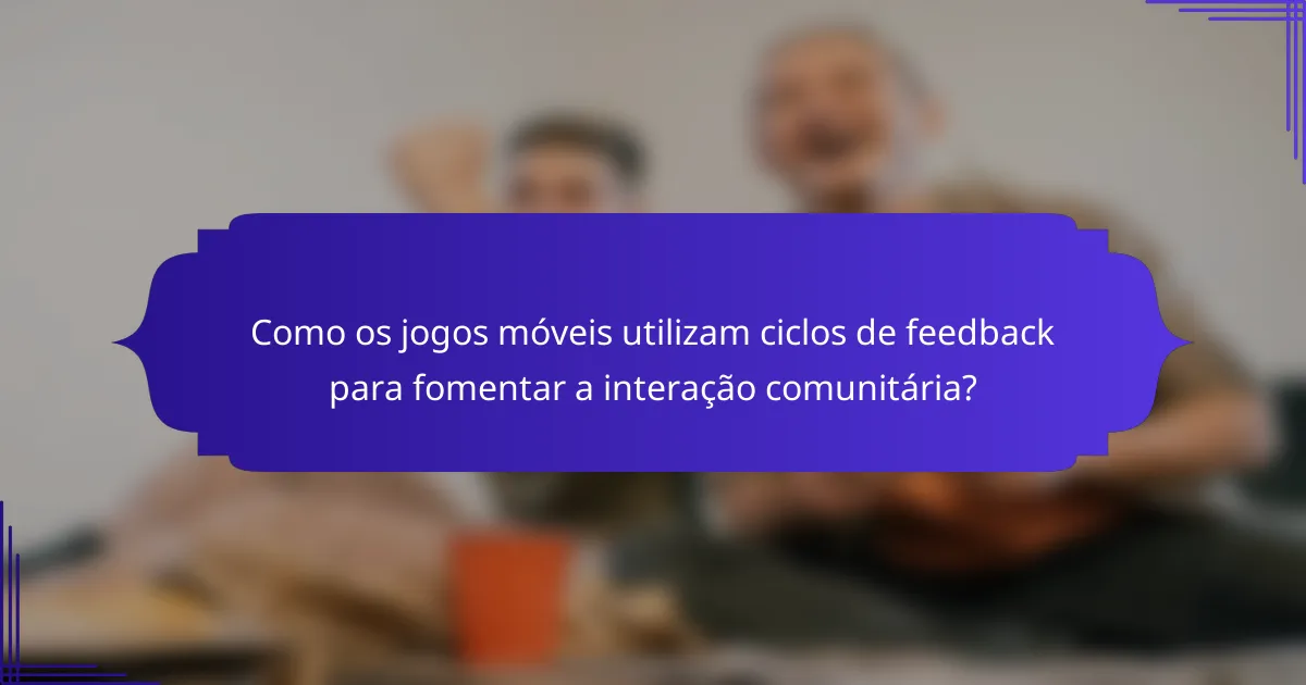 Como os jogos móveis utilizam ciclos de feedback para fomentar a interação comunitária?