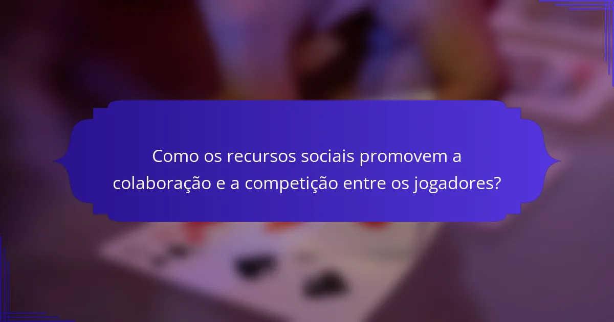 Como os recursos sociais promovem a colaboração e a competição entre os jogadores?