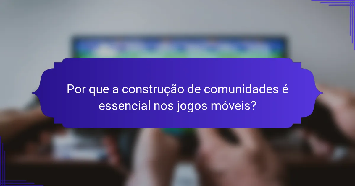 Por que a construção de comunidades é essencial nos jogos móveis?
