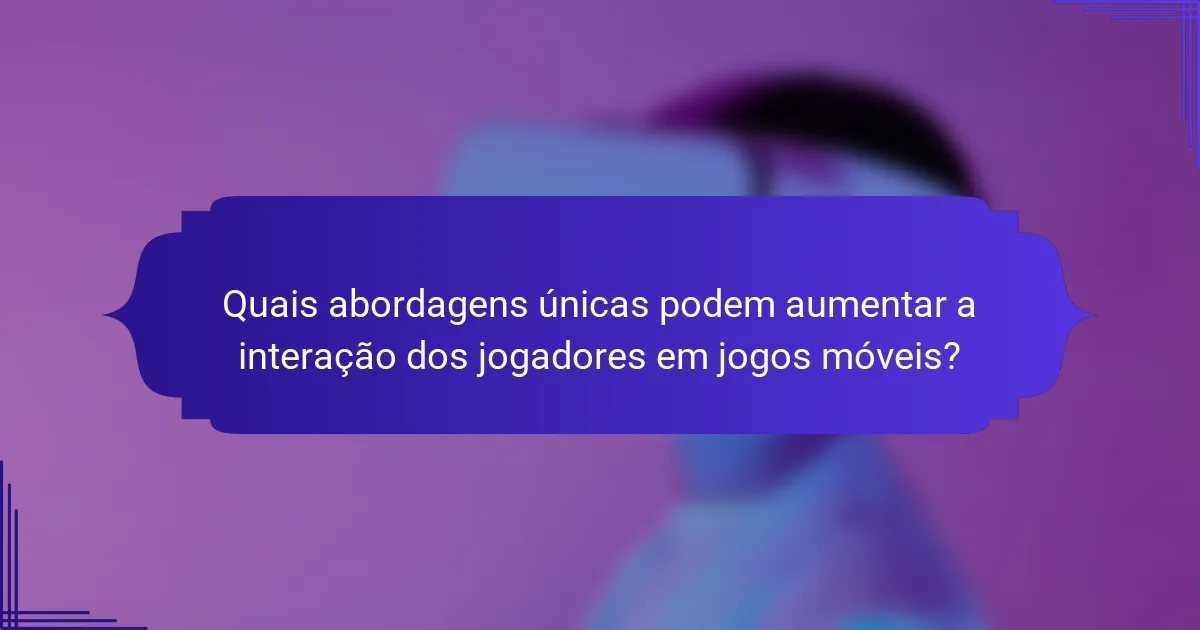 Quais abordagens únicas podem aumentar a interação dos jogadores em jogos móveis?