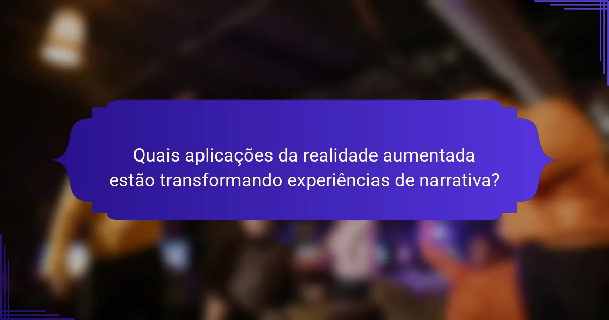 Quais aplicações da realidade aumentada estão transformando experiências de narrativa?