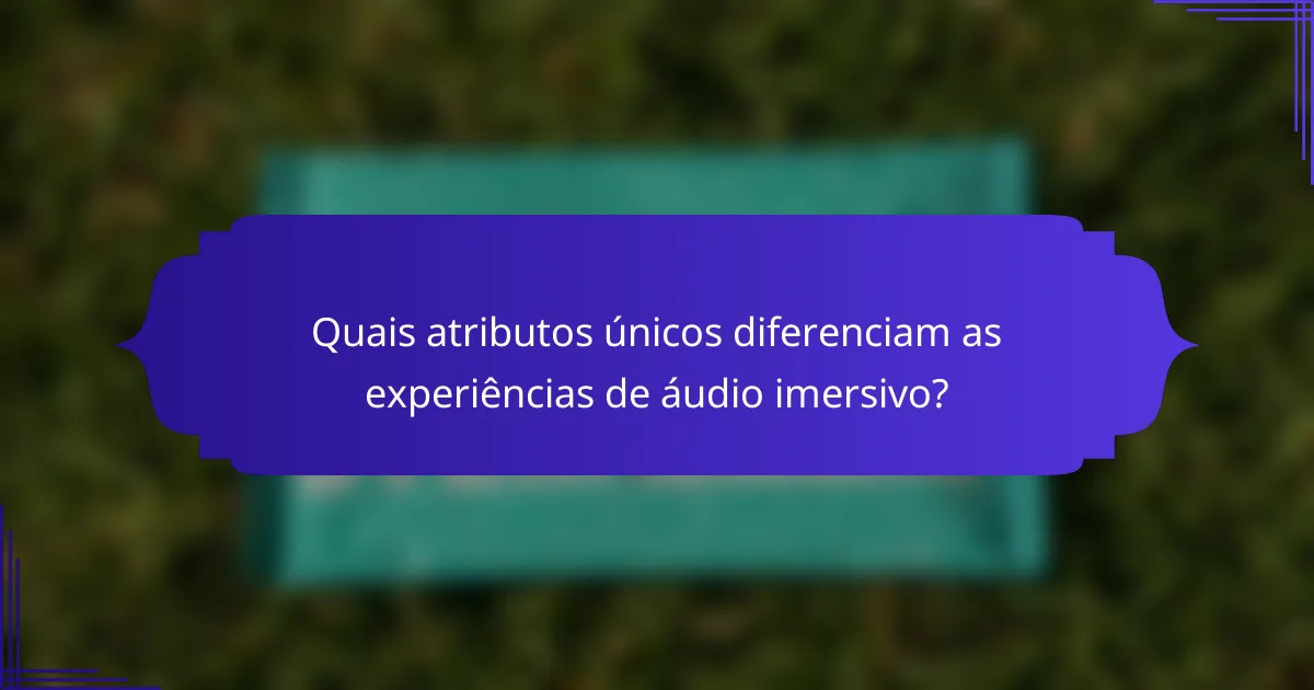 Quais atributos únicos diferenciam as experiências de áudio imersivo?