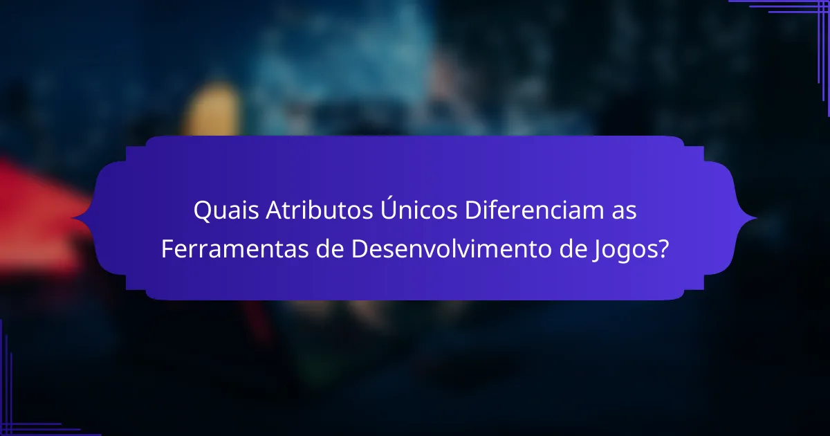 Quais Atributos Únicos Diferenciam as Ferramentas de Desenvolvimento de Jogos?
