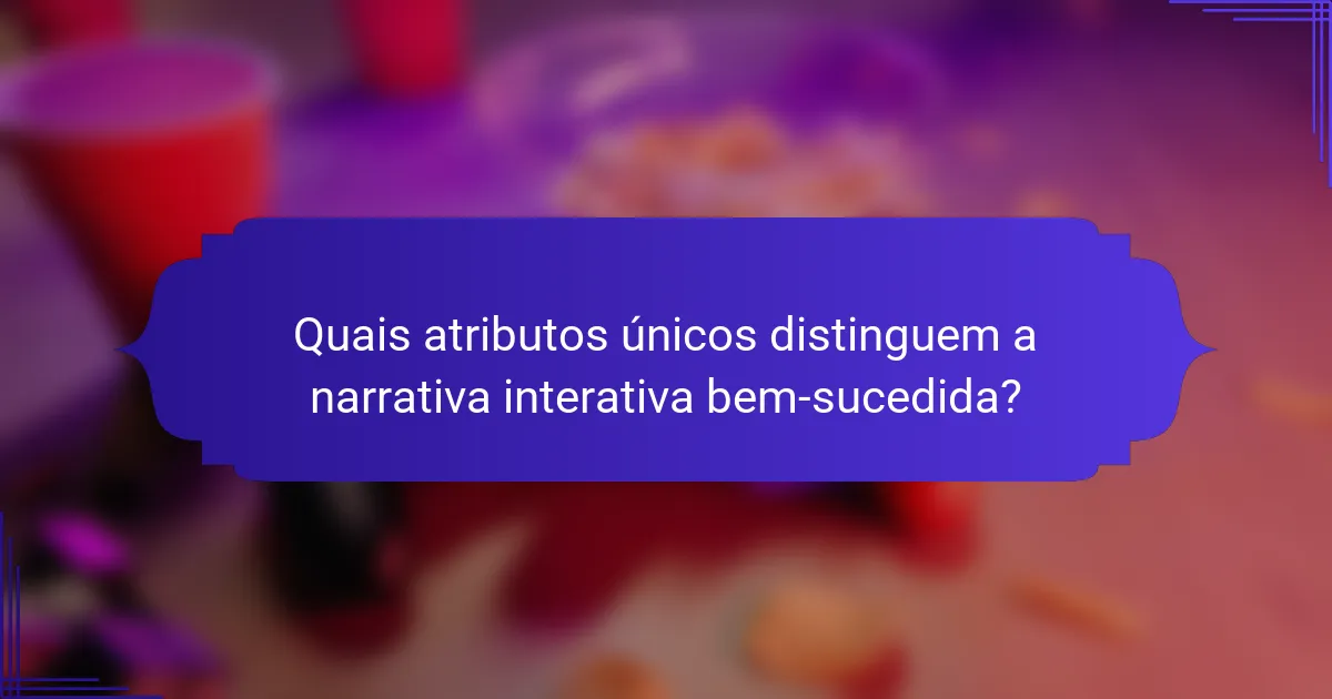 Quais atributos únicos distinguem a narrativa interativa bem-sucedida?