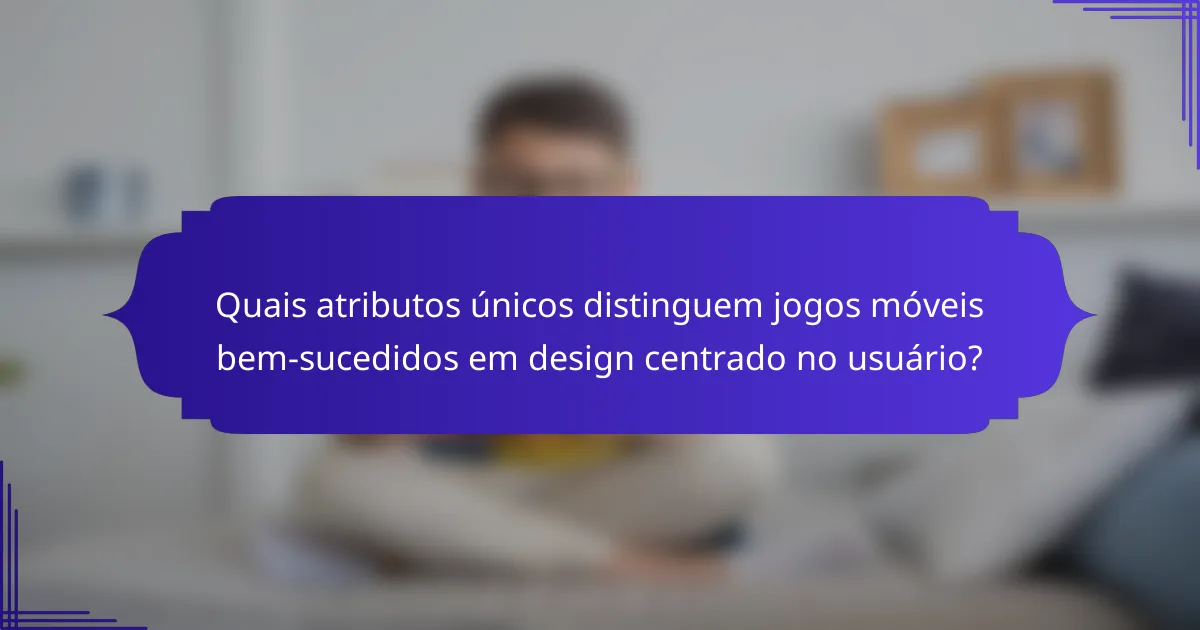 Quais atributos únicos distinguem jogos móveis bem-sucedidos em design centrado no usuário?