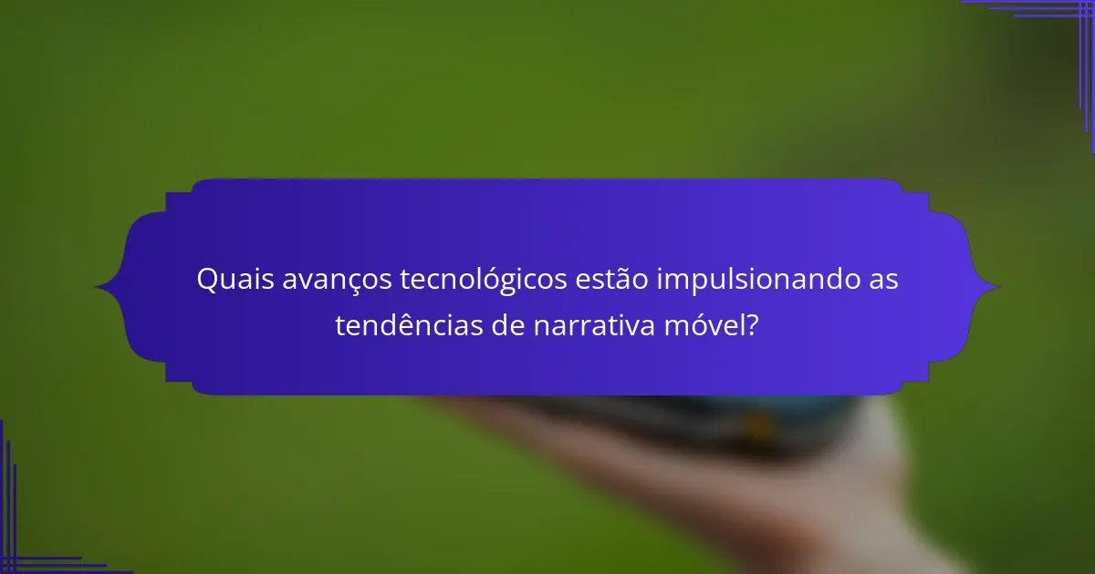 Quais avanços tecnológicos estão impulsionando as tendências de narrativa móvel?