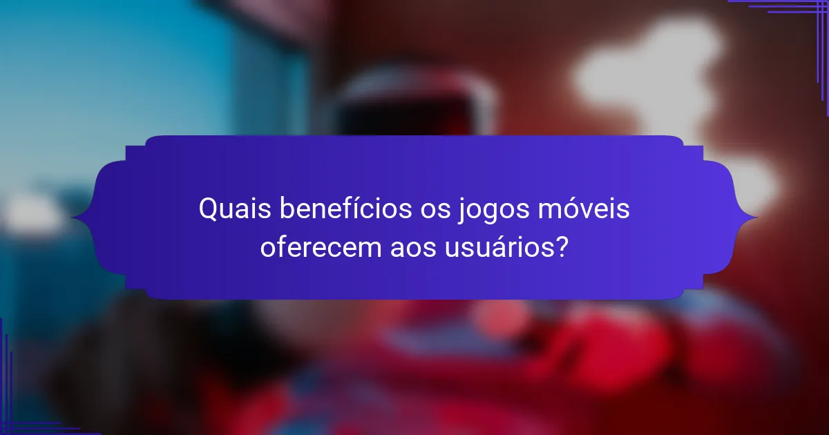 Quais benefícios os jogos móveis oferecem aos usuários?