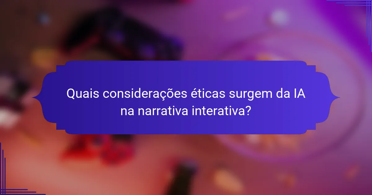 Quais considerações éticas surgem da IA na narrativa interativa?
