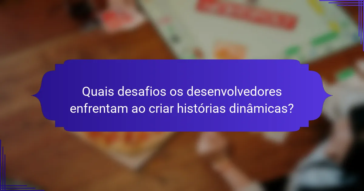 Quais desafios os desenvolvedores enfrentam ao criar histórias dinâmicas?