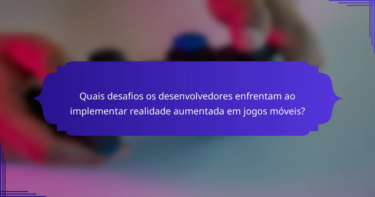 Quais desafios os desenvolvedores enfrentam ao implementar realidade aumentada em jogos móveis?