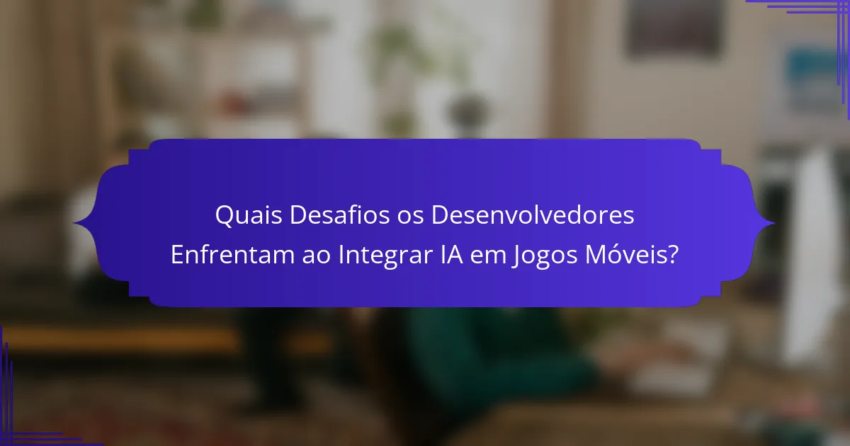 Quais Desafios os Desenvolvedores Enfrentam ao Integrar IA em Jogos Móveis?