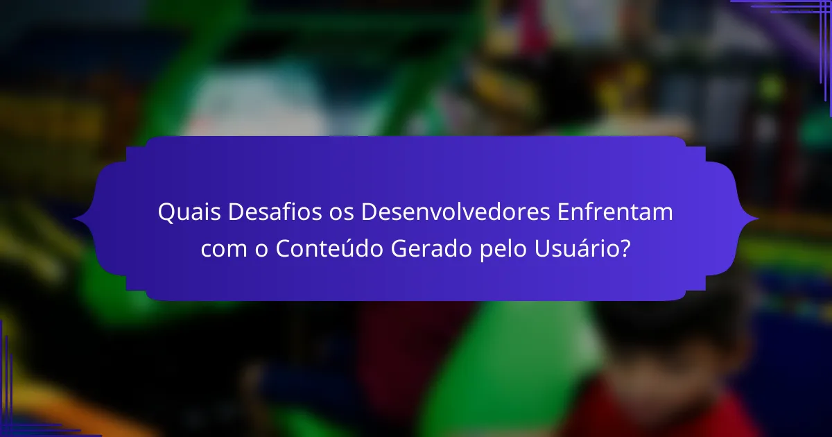 Quais Desafios os Desenvolvedores Enfrentam com o Conteúdo Gerado pelo Usuário?