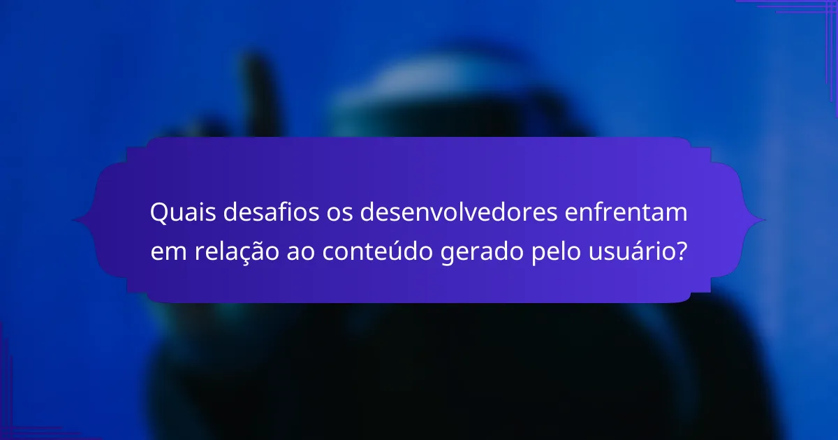 Quais desafios os desenvolvedores enfrentam em relação ao conteúdo gerado pelo usuário?