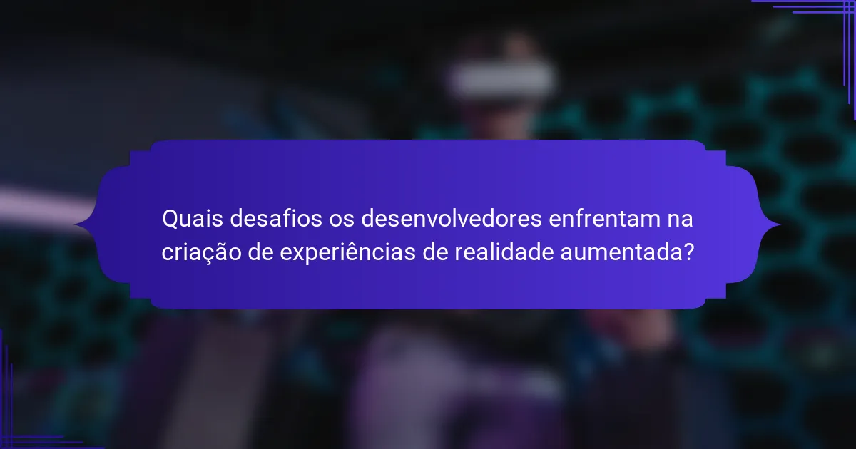 Quais desafios os desenvolvedores enfrentam na criação de experiências de realidade aumentada?