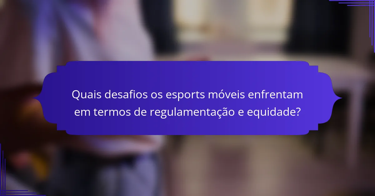 Quais desafios os esports móveis enfrentam em termos de regulamentação e equidade?
