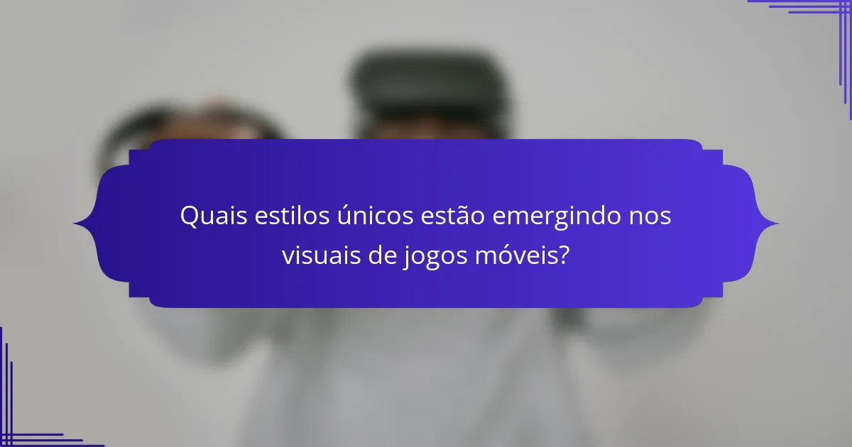 Quais estilos únicos estão emergindo nos visuais de jogos móveis?