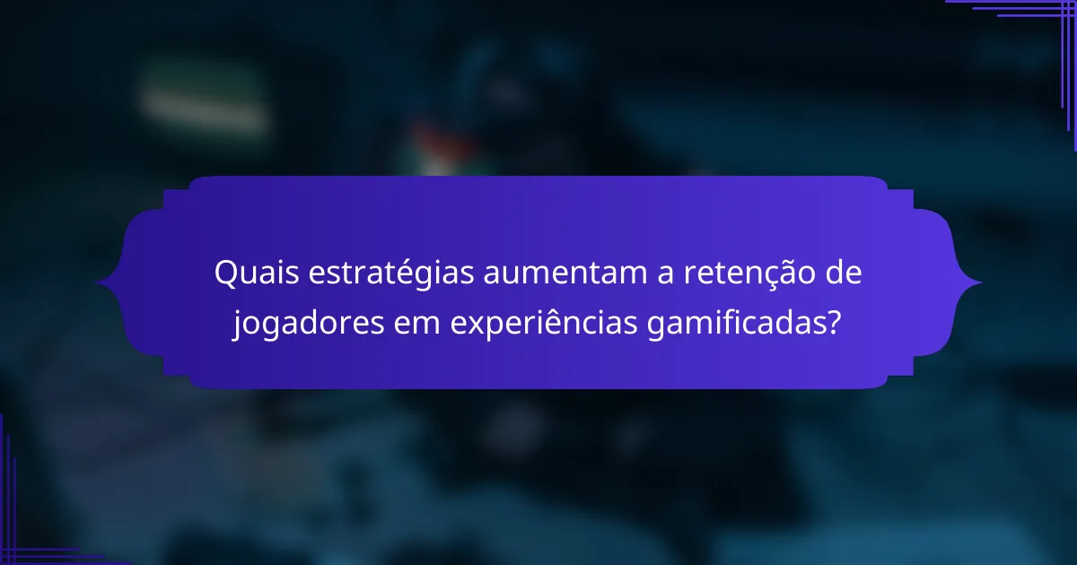 Quais estratégias aumentam a retenção de jogadores em experiências gamificadas?
