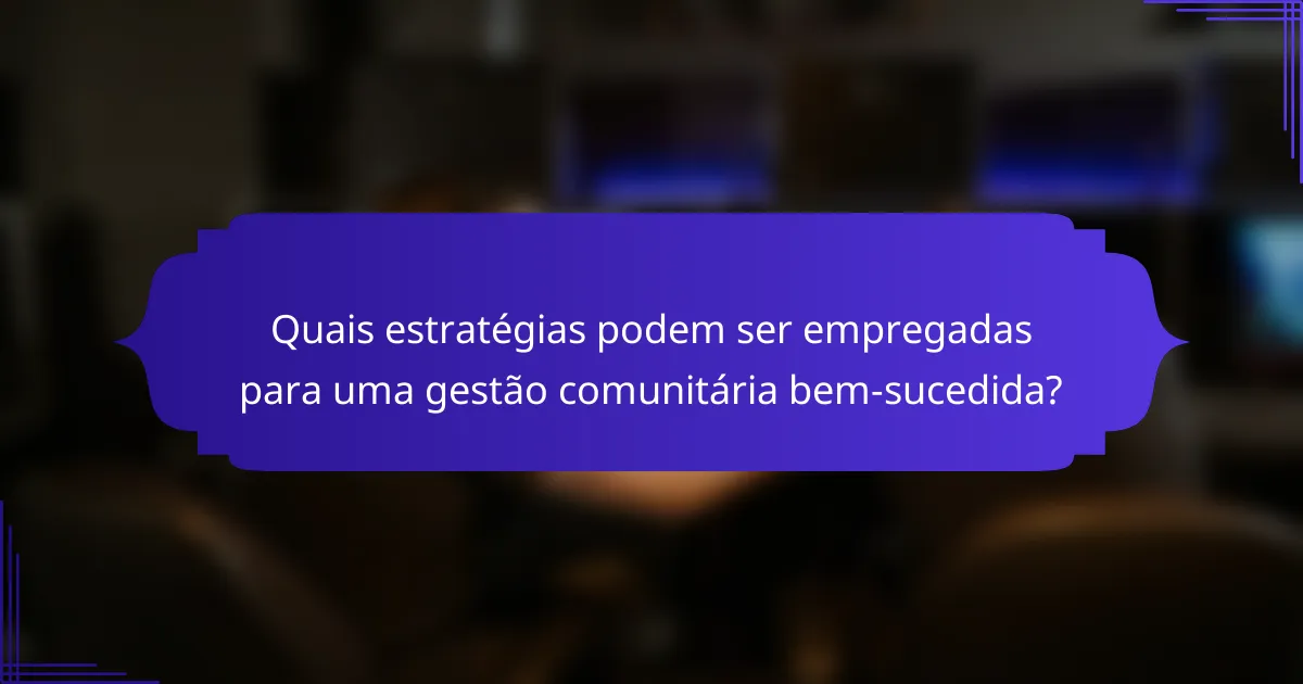 Quais estratégias podem ser empregadas para uma gestão comunitária bem-sucedida?