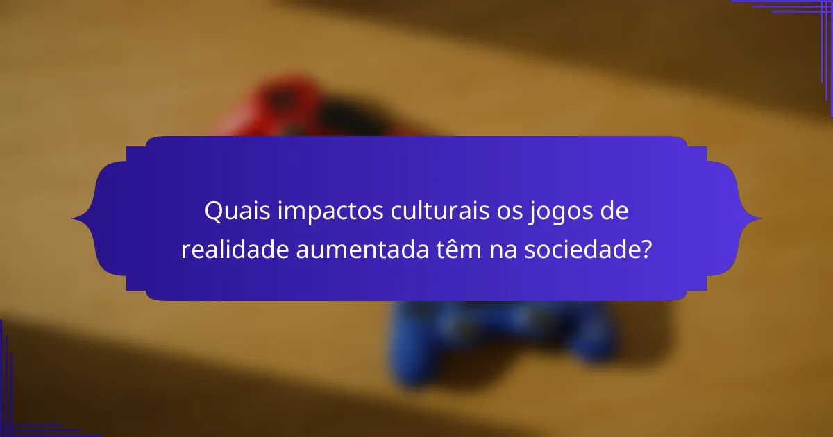 Quais impactos culturais os jogos de realidade aumentada têm na sociedade?