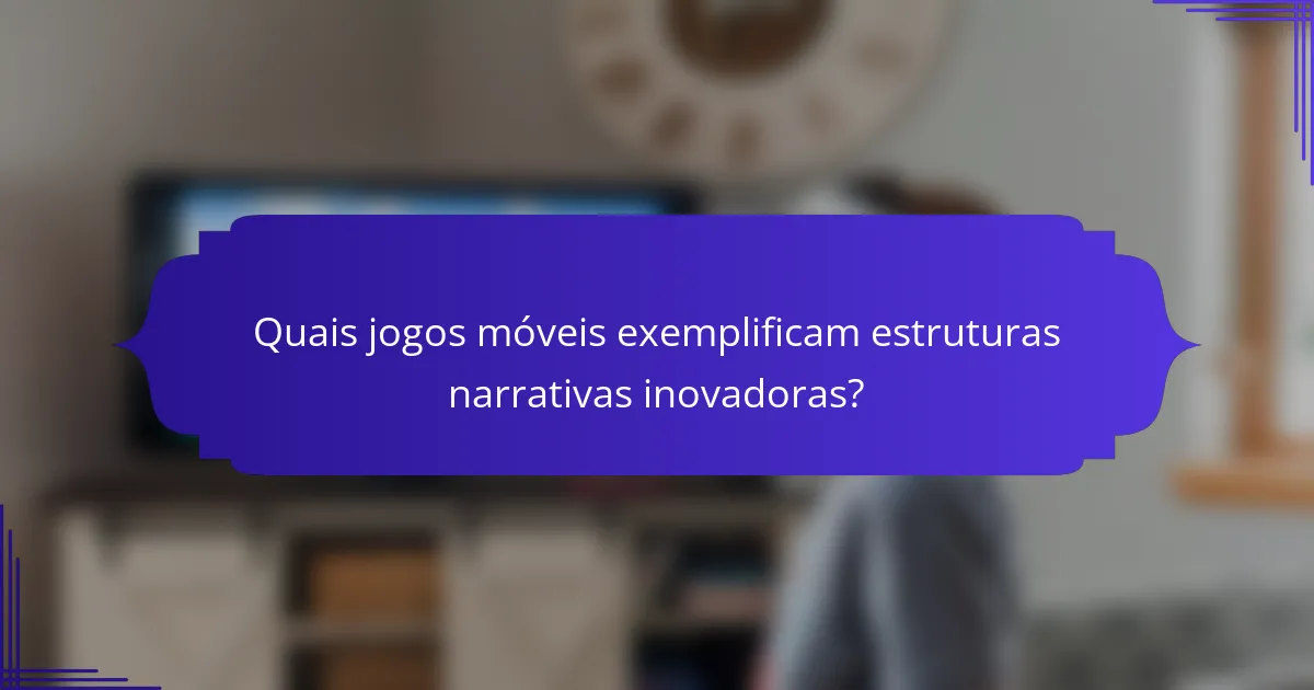 Quais jogos móveis exemplificam estruturas narrativas inovadoras?