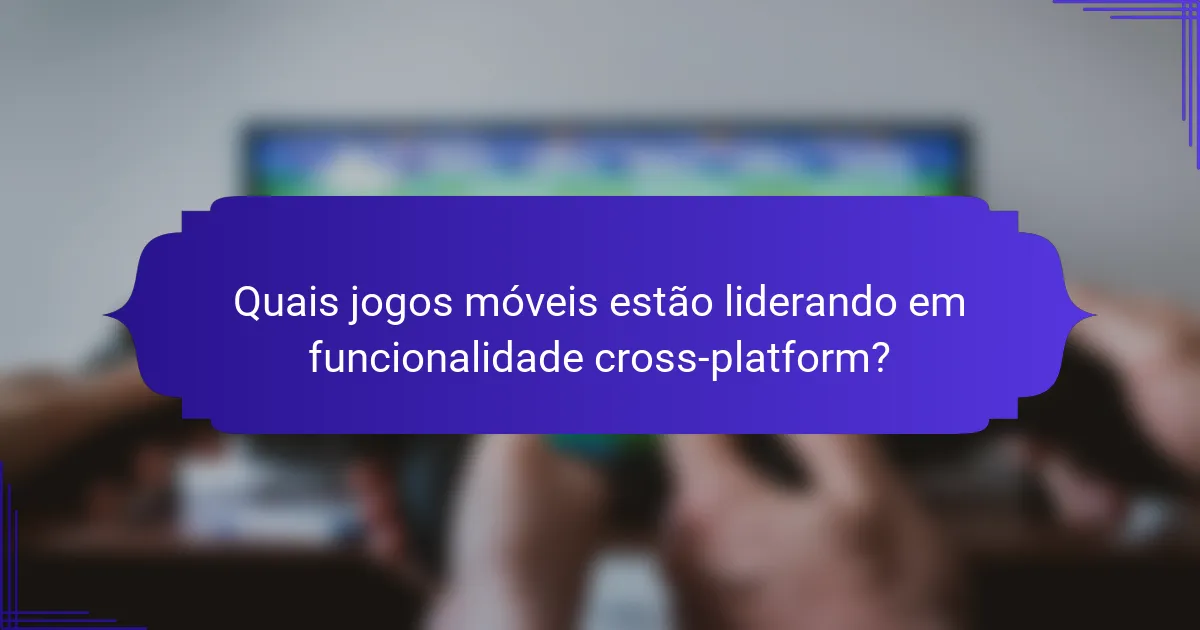 Quais jogos móveis estão liderando em funcionalidade cross-platform?