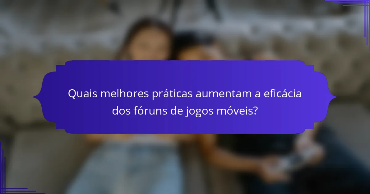 Quais melhores práticas aumentam a eficácia dos fóruns de jogos móveis?
