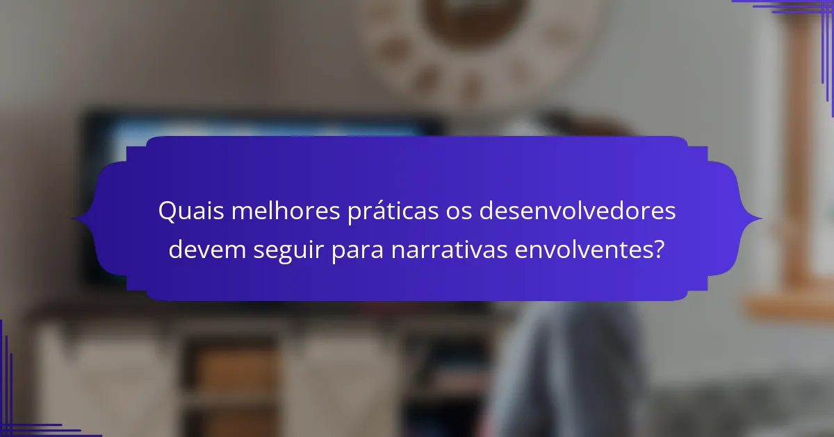 Quais melhores práticas os desenvolvedores devem seguir para narrativas envolventes?