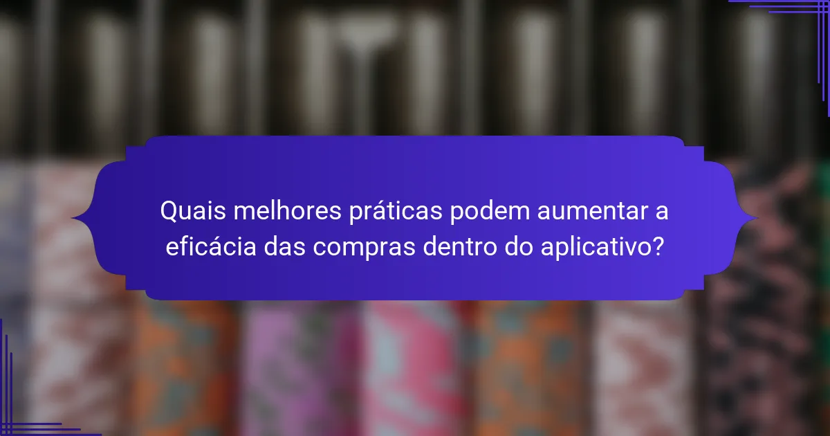 Quais melhores práticas podem aumentar a eficácia das compras dentro do aplicativo?