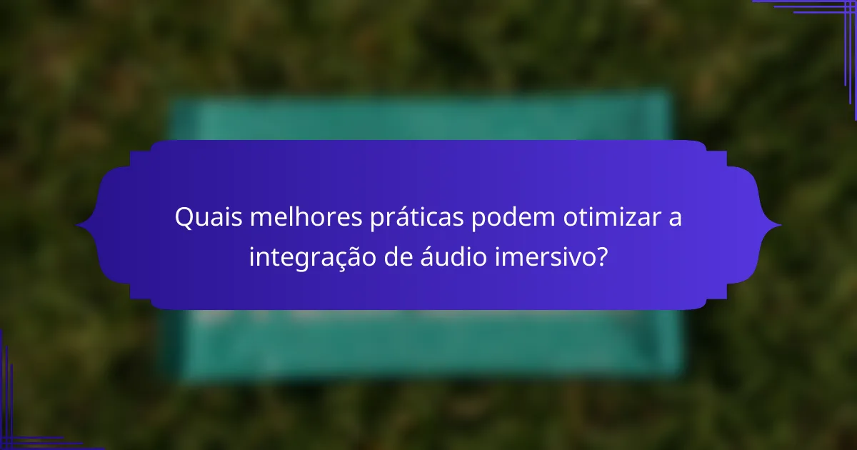Quais melhores práticas podem otimizar a integração de áudio imersivo?