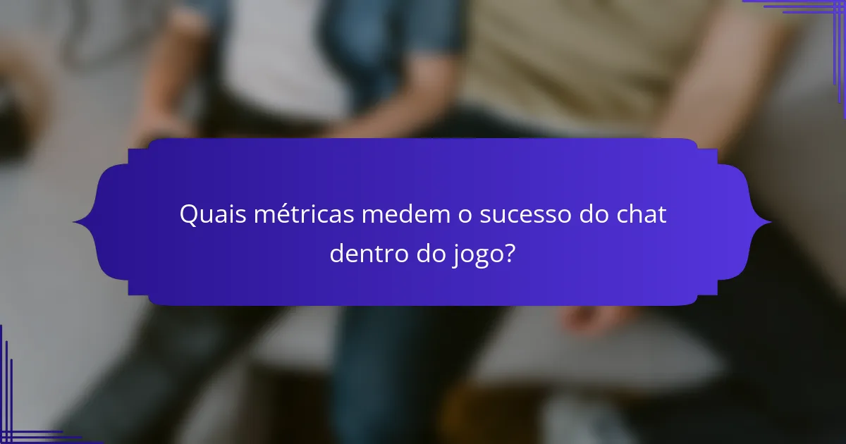 Quais métricas medem o sucesso do chat dentro do jogo?