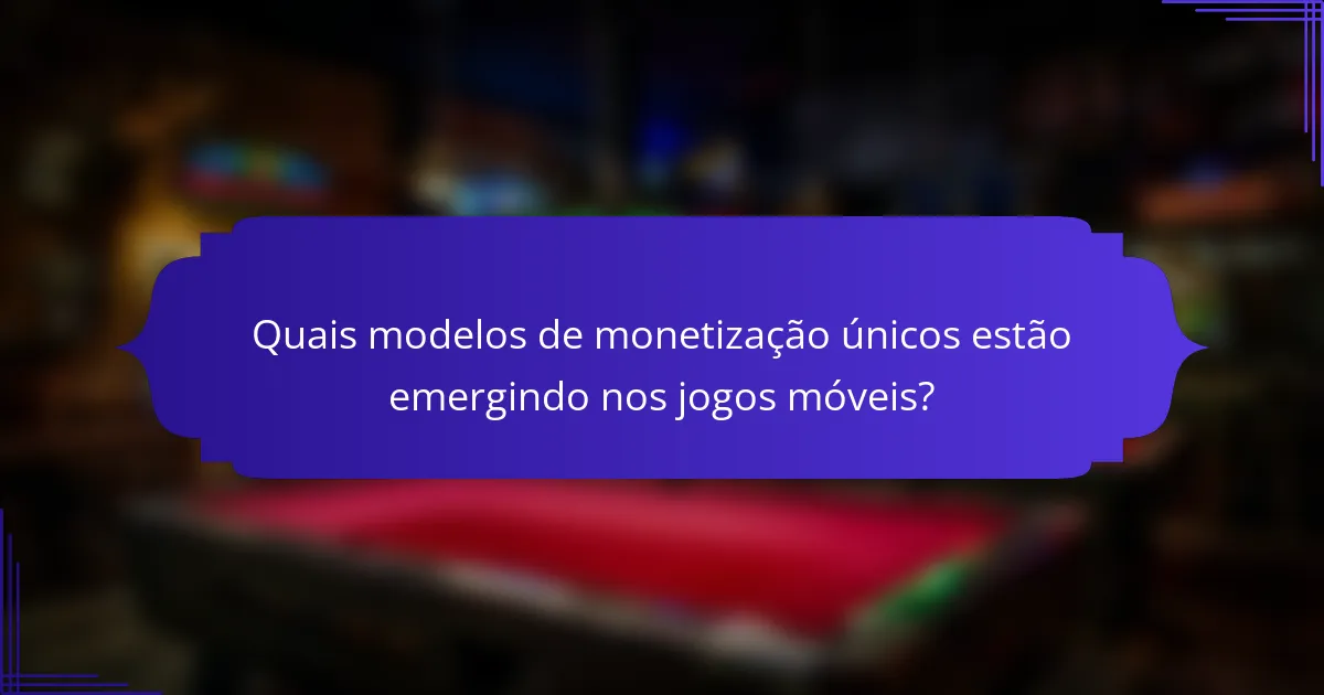 Quais modelos de monetização únicos estão emergindo nos jogos móveis?