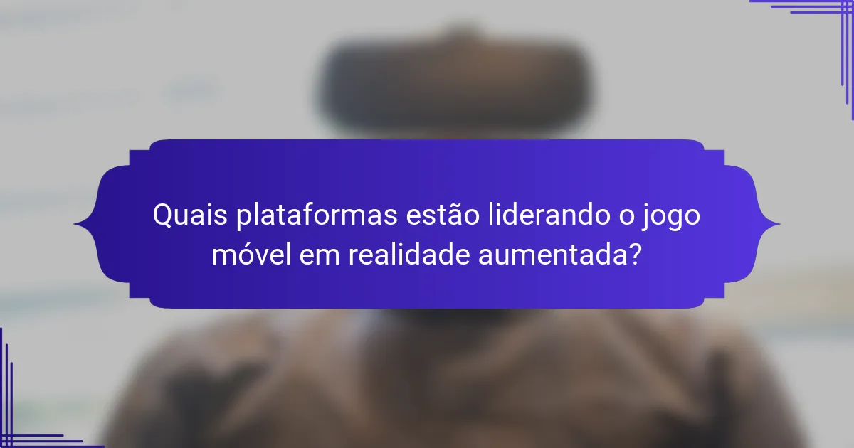 Quais plataformas estão liderando o jogo móvel em realidade aumentada?